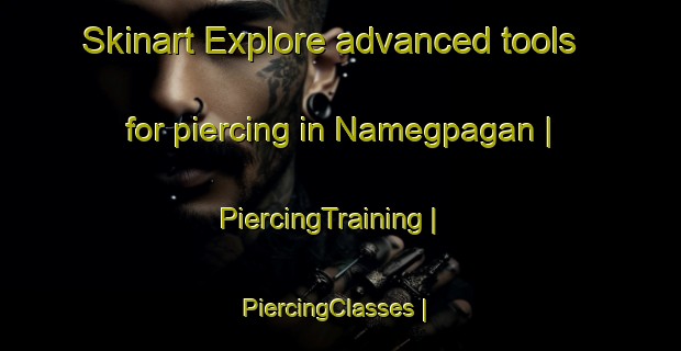 Skinart Explore advanced tools for piercing in Namegpagan | PiercingTraining | PiercingClasses | SkinartTraining-Philippines